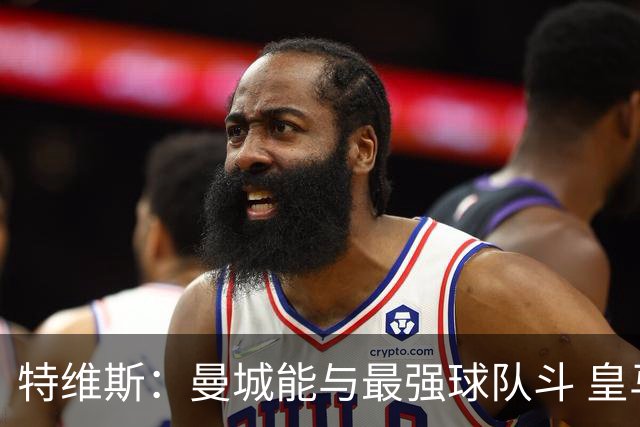 特维斯：曼城能与最强球队斗 皇马才是该担心的