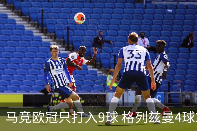 马竞欧冠只打入9球 格列兹曼4球2助参与6球